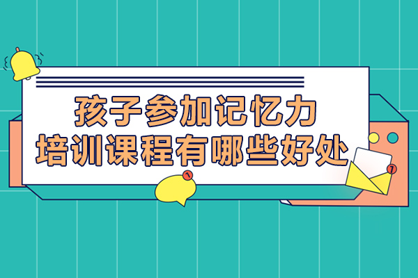 孩子参加记忆力培训课程有哪些好处-记忆力培训有用吗