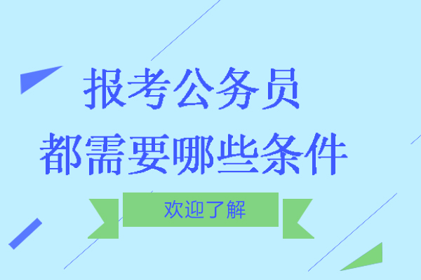 报考公务员都需要哪些条件-公务员报考条件有哪些