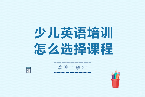 少儿英语培训怎么选择课程-少儿英语培训如何选择课程