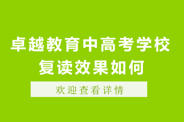 廣州卓越教育中高考學校復(fù)讀效果如何