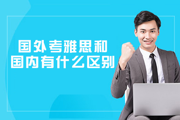 国外考雅思和国内有什么区别-培训机构哪家好
