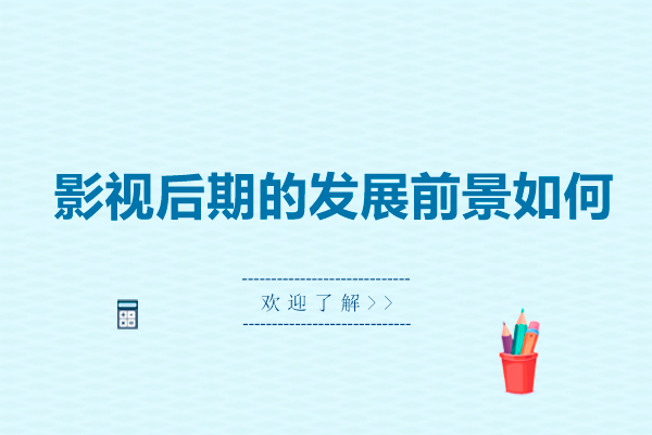 影视后期的发展前景如何-影视后期的发展前景怎么样