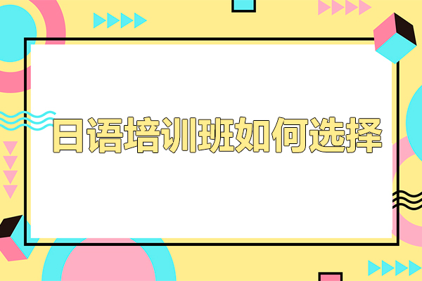 佛山日语培训班如何选择-佛山日语培训班怎么选