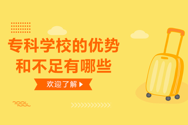专科学校的优势和不足有哪些-专科的优势专业有哪些