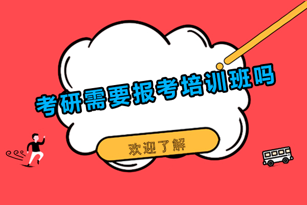考研需要报考培训班吗-考研报培训班有用吗