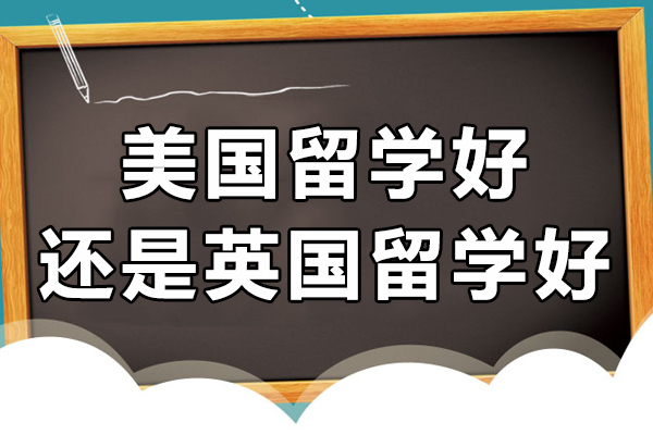 長沙美國留學(xué)好還是英國留學(xué)好-哪個(gè)含金量高