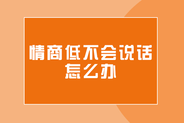 烏魯木齊情商低不會(huì)說(shuō)話怎么辦-培訓(xùn)班怎么樣