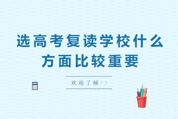 选高考复读学校什么方面比较重要-高考复读生怎么选学校