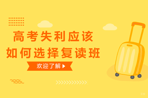 高考失利应该如何选择复读班-高考复读班如何选择