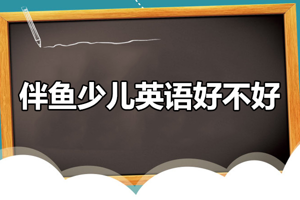 广州伴鱼少儿英语好不好