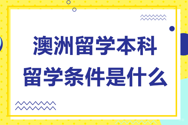 澳洲留学本科留学条件是什么-澳洲留学本科留学条件有哪些