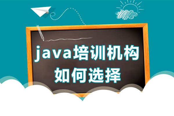 java培训机构如何选择-java培训机构怎么选择好