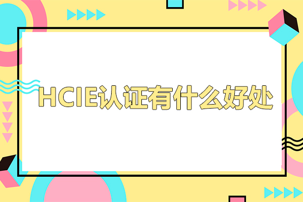 hcie认证有什么好处-hcie认证有必要考吗