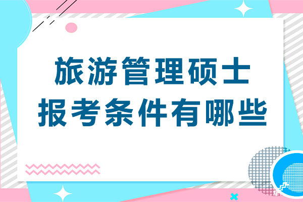 旅游管理硕士报考条件有哪些-旅游管理硕士申请要求是什么