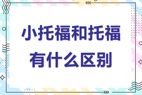 小托福和托福有什么区别-小托福和托福有哪些区别