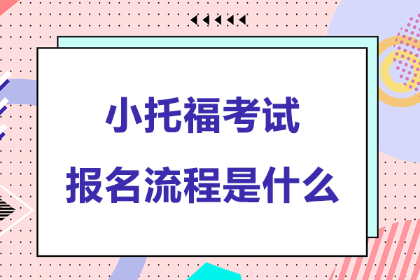 小托福考试报名流程是什么-小托福考试报名流程是怎样的