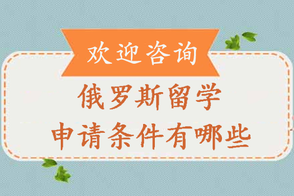 俄罗斯留学申请条件有哪些-去俄罗斯留学都有什么要求