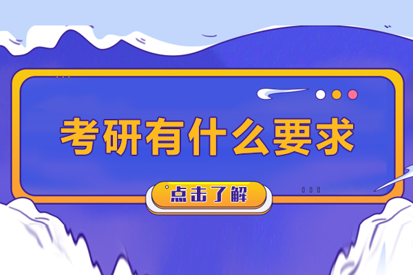 考研有什么要求-考研基本条件要求是什么