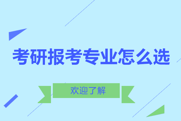 考研报考专业怎么选-考研报考专业如何选择好