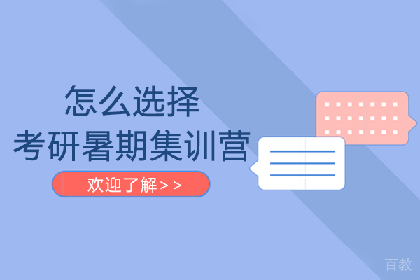 在大连怎么选择考研暑期集训营-如何选择考研暑期集训营
