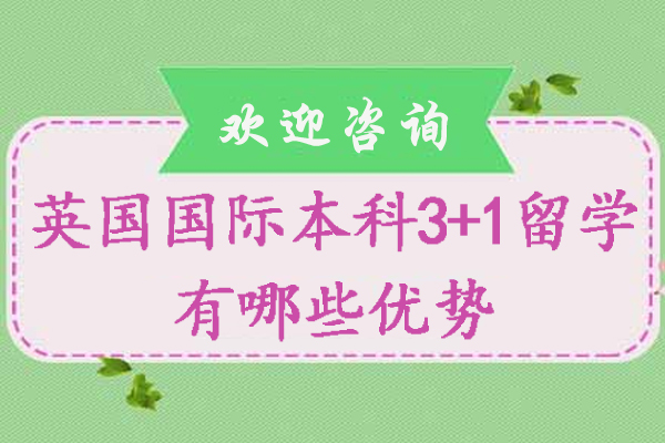 英国国际本科3+1留学有哪些优势-英国国际本科3+1学历含金量如何
