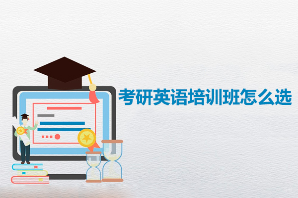 广州考研英语培训班怎么选-考研英语培训机构怎么选