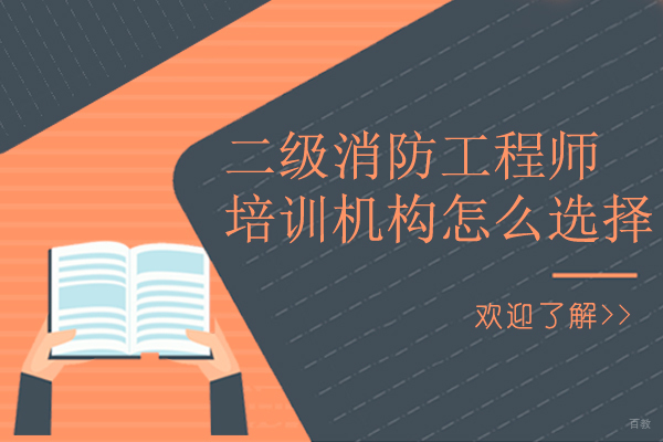二级消防工程师培训机构怎么选择-如何选择二级消防工程师培训机构