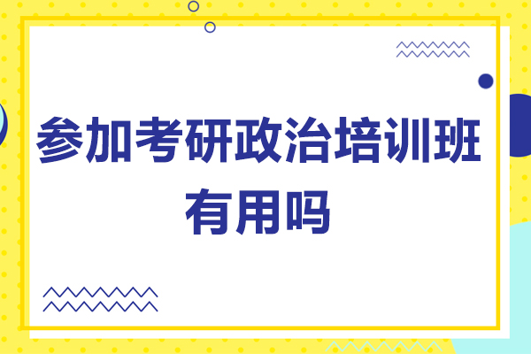 参加考研政治培训班有用吗-参加考研政治培训班有什么好处