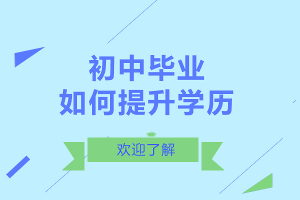 长沙初中毕业如何提升学历-初中提升学历难不难