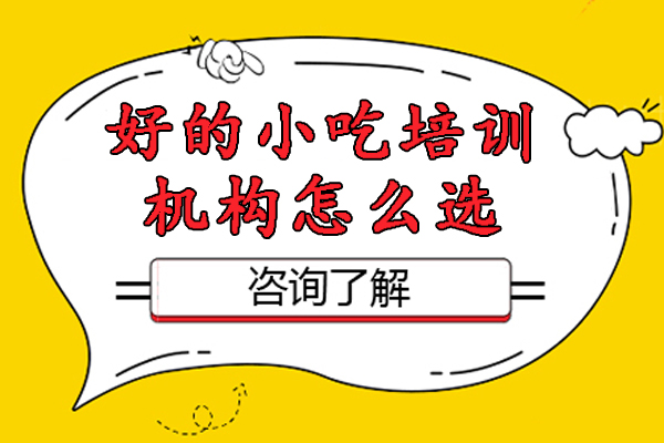 好的小吃培訓(xùn)機構(gòu)怎么選-怎么選擇小吃培訓(xùn)學(xué)校