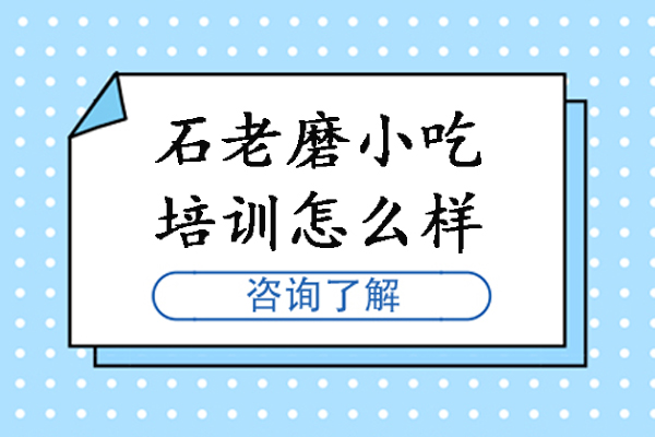 石家莊石老磨小吃培訓(xùn)怎么樣-石家莊石老磨小吃培訓(xùn)好不好