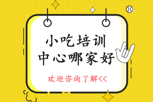 石家莊小吃培訓(xùn)中心哪家好-石家莊小吃培訓(xùn)去哪里學(xué)好