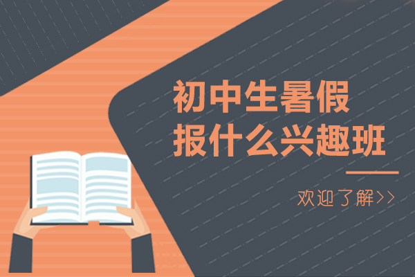 初中生暑假报什么兴趣班-初中暑期兴趣班有哪些