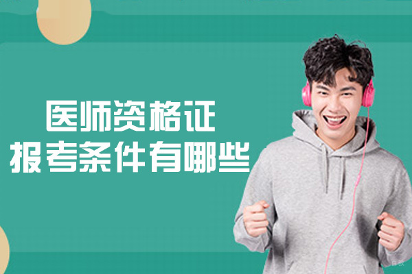 南昌执业药师-医师资格证报考条件有哪些-医师资格证报考指南