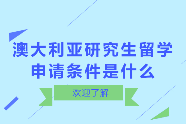 澳大利亚研究生留学申请条件是什么-澳大利亚研究生留学要求是什么