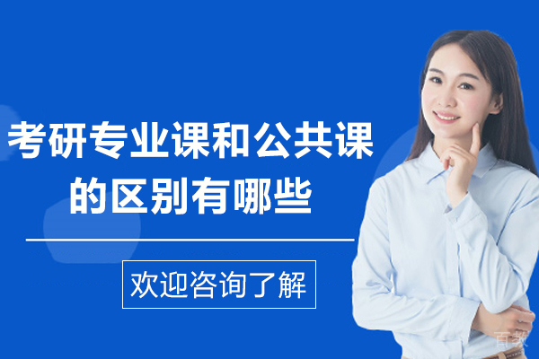 考研专业课和公共课的区别有哪些-考研公共课和专业课有区别吗
