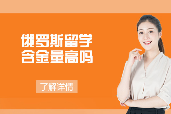 俄罗斯留学含金量高吗-俄罗斯留学准备什么