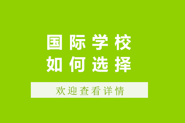 上海國(guó)際學(xué)校如何選擇-選擇國(guó)際學(xué)校注意什么