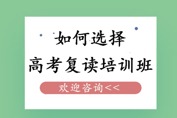 如何选择高考复读培训班-如何选择合适的高三复读培训机构