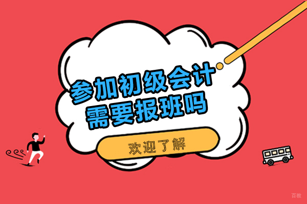 广州-参加初级会计需要报班吗-考初级会计报班有用吗