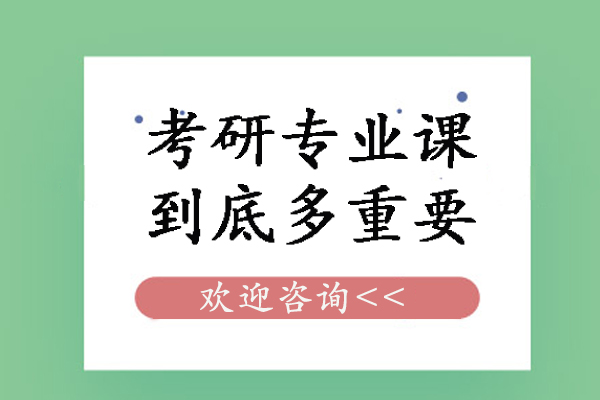 考研專業(yè)課到底多重要-考研專業(yè)課的重要性有哪些