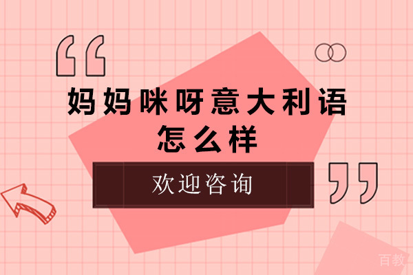 太原妈妈咪呀意大利语培训怎么样-妈妈咪呀意大利语机构如何