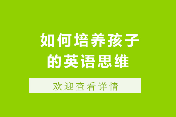 上海如何培養(yǎng)孩子的英語思維-培養(yǎng)英語思維的方法