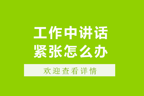 济南工作中讲话紧张怎么办-工作中讲话紧张的原因