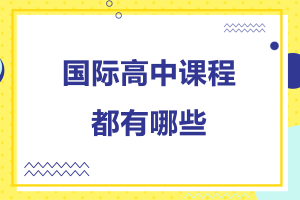 国际高中课程都有哪些-国际高中课程都有什么