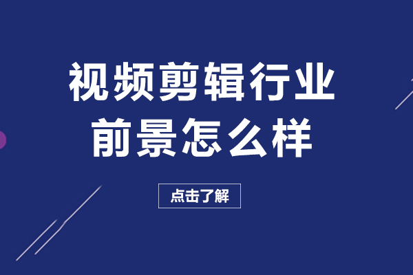 視頻剪輯行業(yè)前景怎么樣-報班可靠嗎