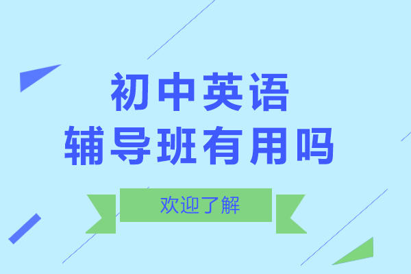 初中英语辅导班有用吗-初中英语辅导班有用处吗