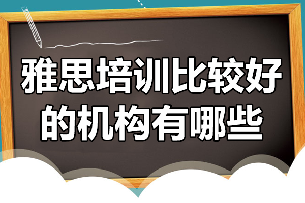 北京雅思培訓(xùn)比較好的機(jī)構(gòu)有哪些