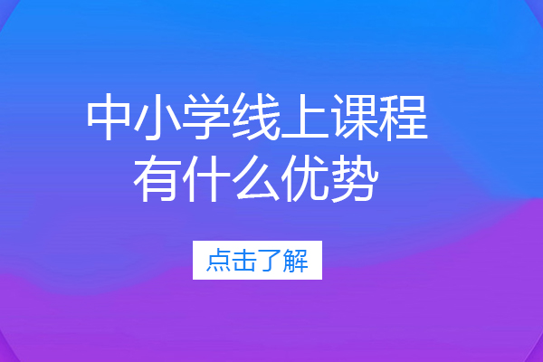 中小学线上课程有什么优势-中小学线上课程有什么优点