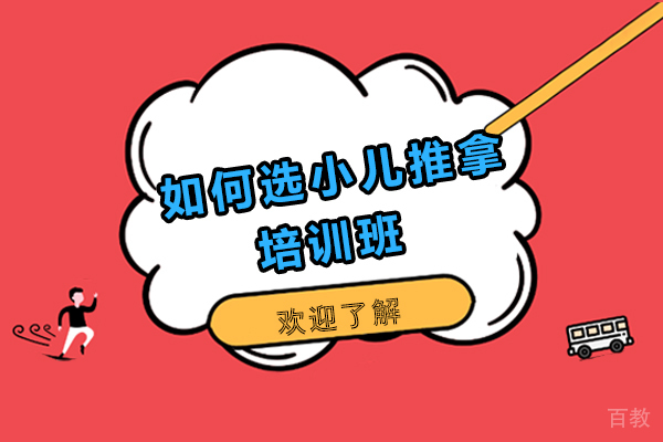 如何选小儿推拿培训班-小儿推拿培训机构该如何挑选